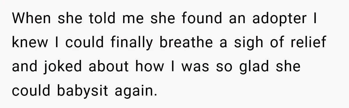 When she told me she found an adopter I knew I could finally breathe a sigh of relief and joked about how I was so glad she could babysit again.