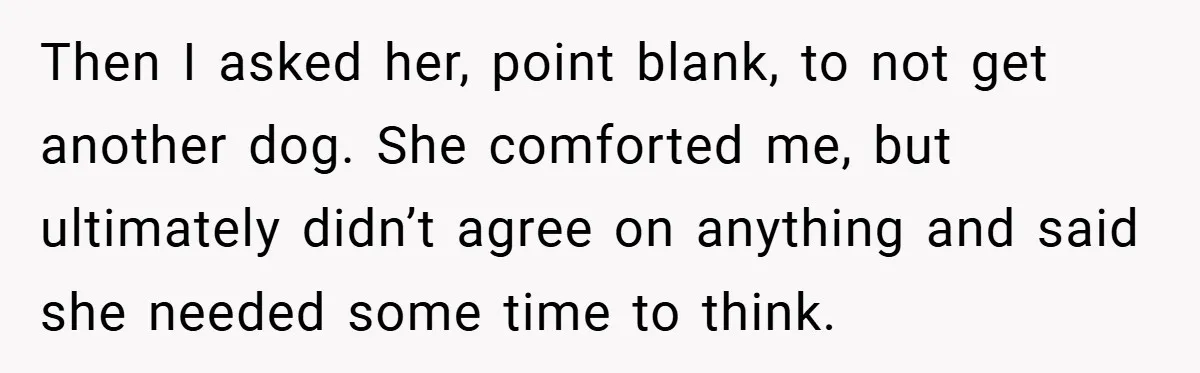 Then I asked her, point blank, to not get another dog. She comforted me, but ultimately didn’t agree on anything and said she needed some time to think.