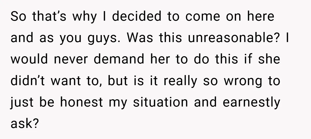 So that’s why I decided to come on here and as you guys. Was this unreasonable? I would never demand her to do this if she didn’t want to, but...