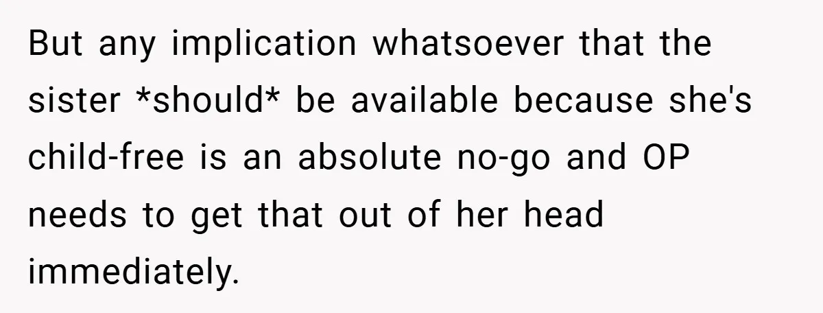 But any implication whatsoever that the sister *should* be available because she's child-free is an absolute no-go and OP needs to get that out of her head immediately.