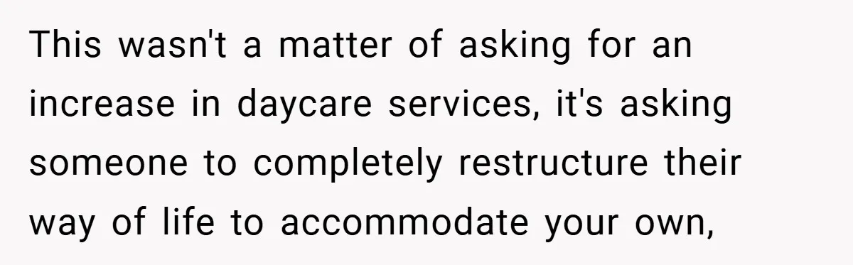 This wasn't a matter of asking for an increase in daycare services, it's asking someone to completely restructure their way of life to accommodate your own,