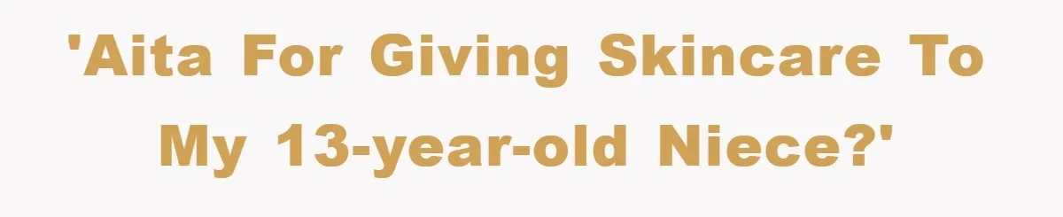 'AITA for giving skincare to my 13-year-old niece?'