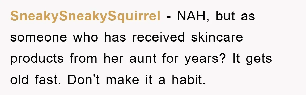 SneakySneakySquirrel − NAH, but as someone who has received skincare products from her aunt for years? It gets old fast. Don’t make it a habit.