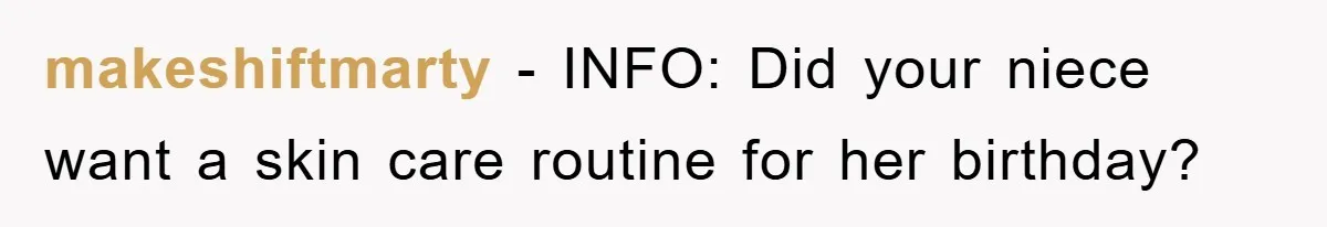 makeshiftmarty − INFO: Did your niece want a skin care routine for her birthday?