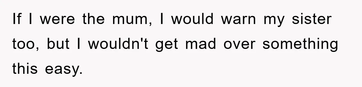 If I were the mum, I would warn my sister too, but I wouldn't get mad over something this easy.