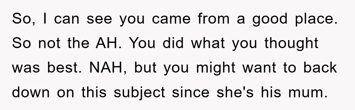 So, I can see you came from a good place. So not the AH. You did what you thought was best. NAH, but you might want to back down on...