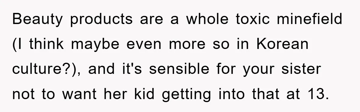 Beauty products are a whole toxic minefield (I think maybe even more so in Korean culture?), and it's sensible for your sister not to want her kid getting into that...