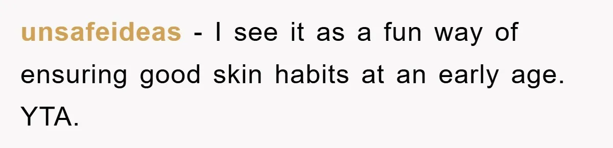 unsafeideas − I see it as a fun way of ensuring good skin habits at an early age. YTA.