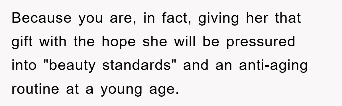 Because you are, in fact, giving her that gift with the hope she will be pressured into "beauty standards" and an anti-aging routine at a young age.