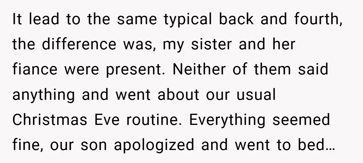 It lead to the same typical back and fourth, the difference was, my sister and her fiance were present. Neither of them said anything and went about our usual Christmas...