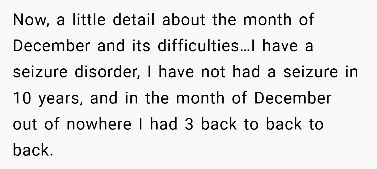 Now, a little detail about the month of December and its difficulties…I have a seizure disorder, I have not had a seizure in 10 years, and in the month of...