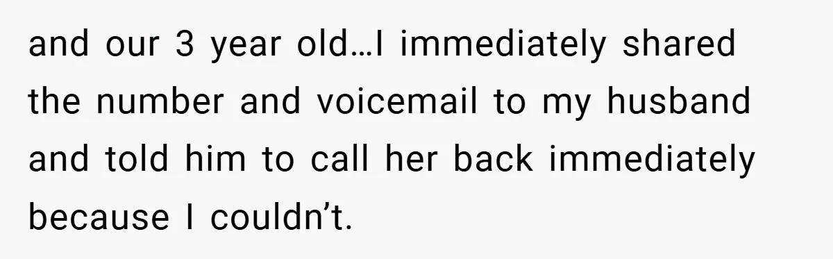 and our 3 year old…I immediately shared the number and voicemail to my husband and told him to call her back immediately because I couldn’t.