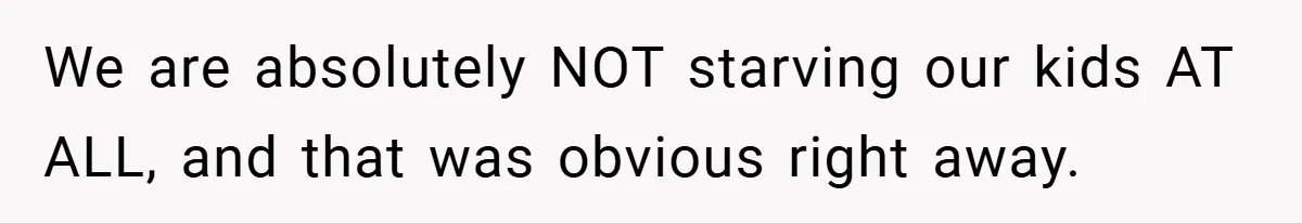We are absolutely NOT starving our kids AT ALL, and that was obvious right away.