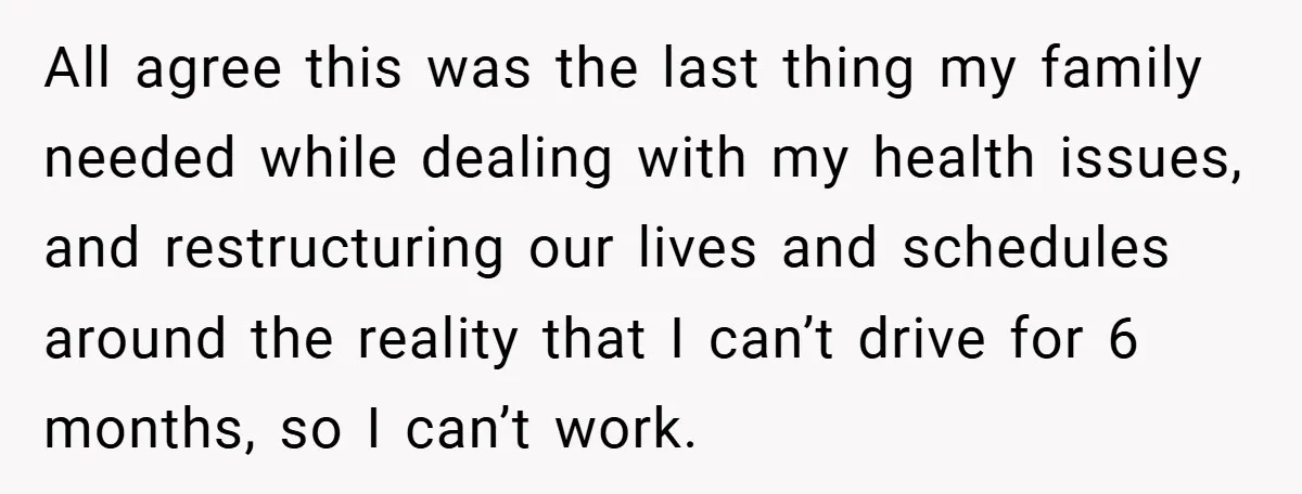 All agree this was the last thing my family needed while dealing with my health issues, and restructuring our lives and schedules around the reality that I can’t drive for...