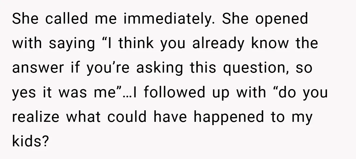 She called me immediately. She opened with saying “I think you already know the answer if you’re asking this question, so yes it was me”…I followed up with “do you...