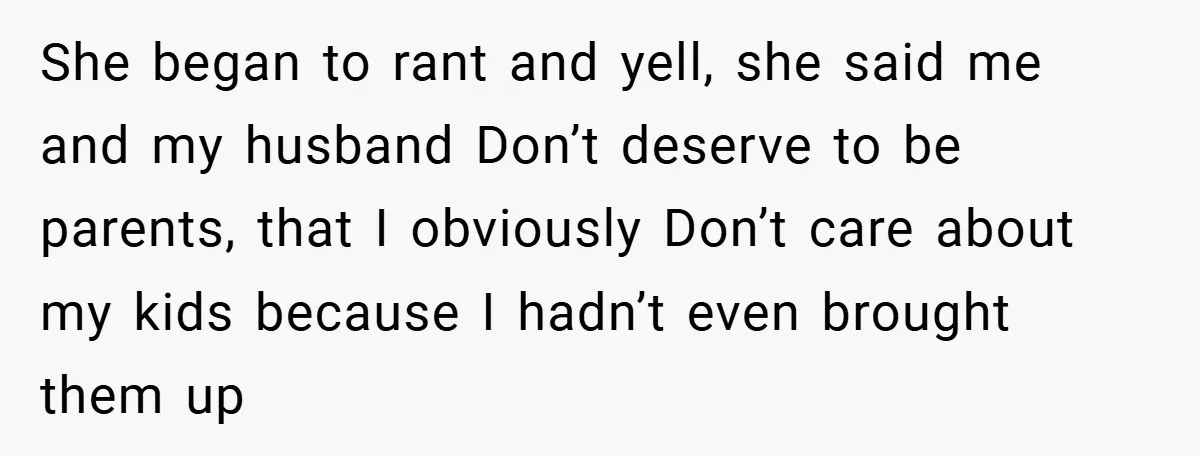 She began to rant and yell, she said me and my husband Don’t deserve to be parents, that I obviously Don’t care about my kids because I hadn’t even brought...