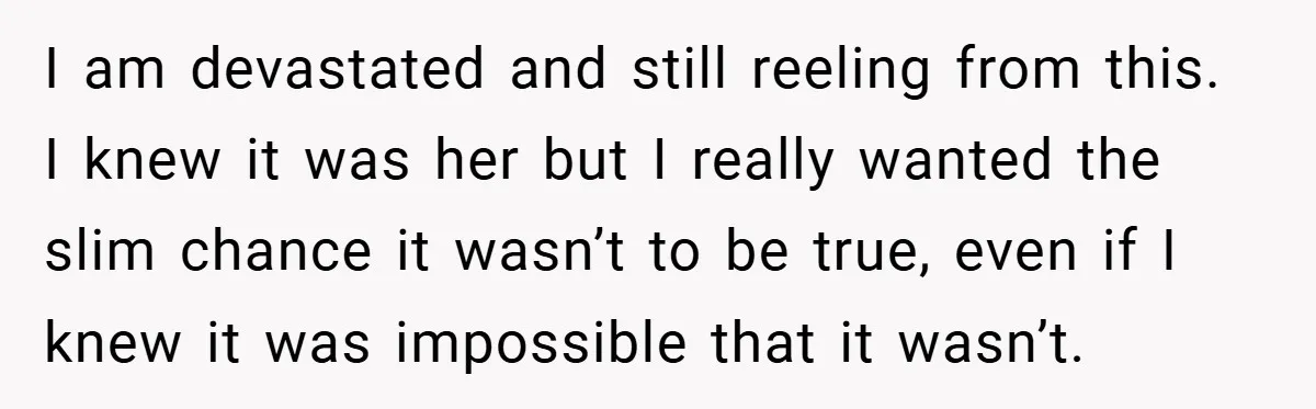 I am devastated and still reeling from this. I knew it was her but I really wanted the slim chance it wasn’t to be true, even if I knew it...
