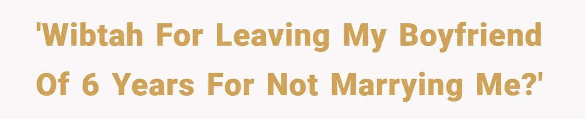 'WIBTAH For leaving my boyfriend of 6 years for not marrying me?'