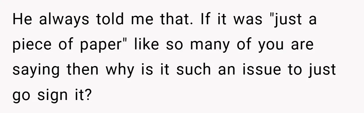 He always told me that. If it was "just a piece of paper" like so many of you are saying then why is it such an issue to just go...