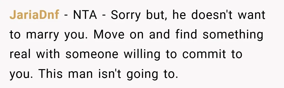 JariaDnf − NTA - Sorry but, he doesn't want to marry you. Move on and find something real with someone willing to commit to you. This man isn't going to.