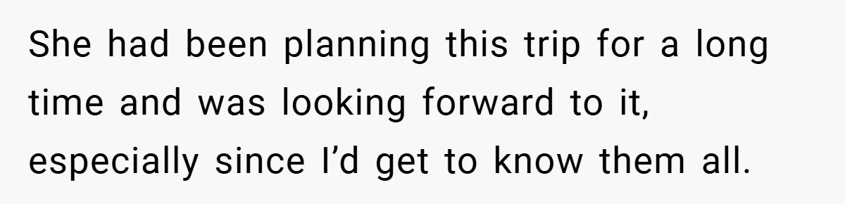 She had been planning this trip for a long time and was looking forward to it, especially since I’d get to know them all.