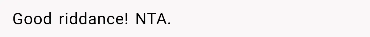 Good riddance! NTA.