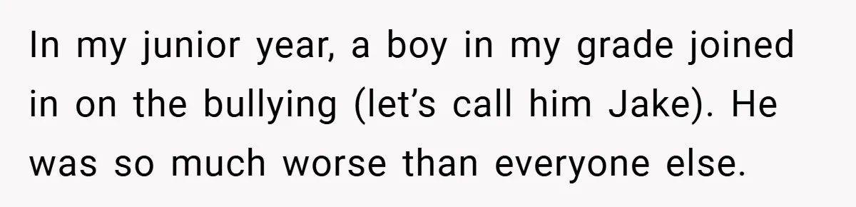 Former Bully Begs for Friendship, Woman Says Forgiveness Doesn’t Mean Friendship In my junior year, a boy in my grade joined in on the bullying (let’s call him Jake). He was so much worse than everyone else.