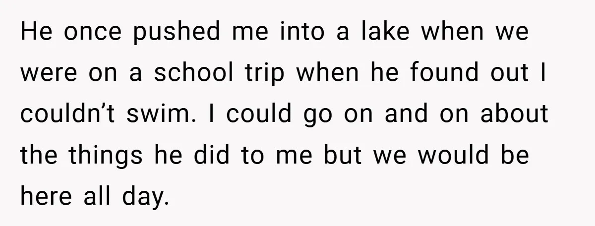 Former Bully Begs for Friendship, Woman Says Forgiveness Doesn’t Mean Friendship He once pushed me into a lake when we were on a school trip when he found out I couldn’t swim. I could go on and on about the things...