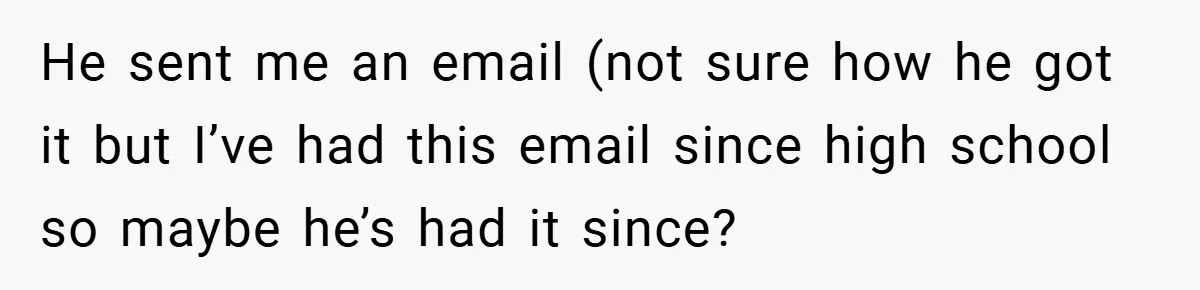 Former Bully Begs for Friendship, Woman Says Forgiveness Doesn’t Mean Friendship He sent me an email (not sure how he got it but I’ve had this email since high school so maybe he’s had it since?