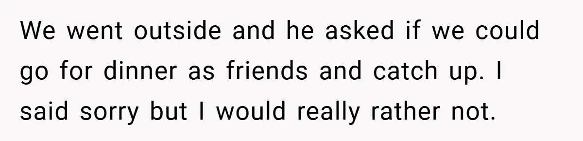 Former Bully Begs for Friendship, Woman Says Forgiveness Doesn’t Mean Friendship We went outside and he asked if we could go for dinner as friends and catch up. I said sorry but I would really rather not.
