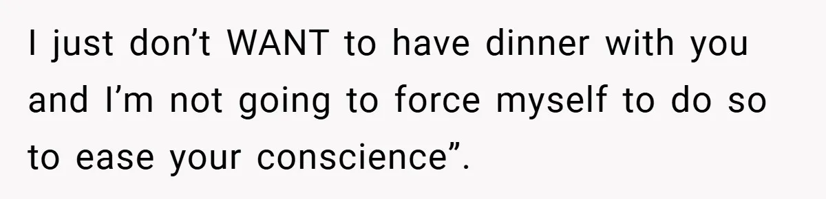 Former Bully Begs for Friendship, Woman Says Forgiveness Doesn’t Mean Friendship I just don’t WANT to have dinner with you and I’m not going to force myself to do so to ease your conscience”.
