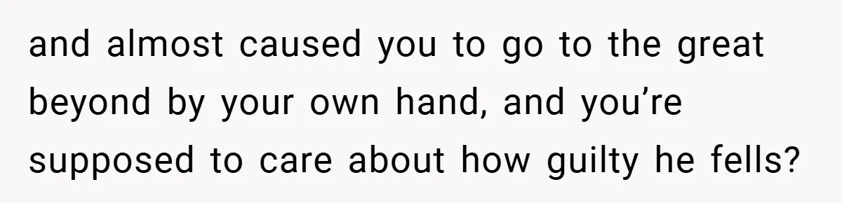 Former Bully Begs for Friendship, Woman Says Forgiveness Doesn’t Mean Friendship and almost caused you to go to the great beyond by your own hand, and you’re supposed to care about how guilty he fells?