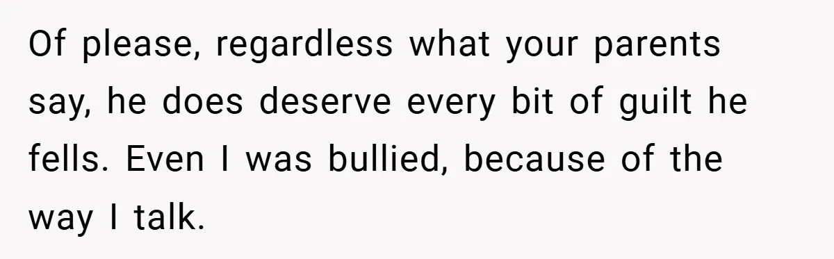 Former Bully Begs for Friendship, Woman Says Forgiveness Doesn’t Mean Friendship Of please, regardless what your parents say, he does deserve every bit of guilt he fells. Even I was bullied, because of the way I talk.