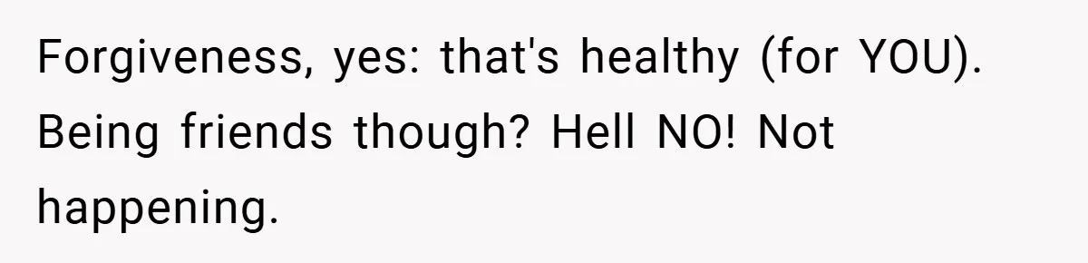 Former Bully Begs for Friendship, Woman Says Forgiveness Doesn’t Mean Friendship Forgiveness, yes: that's healthy (for YOU). Being friends though? Hell NO! Not happening.