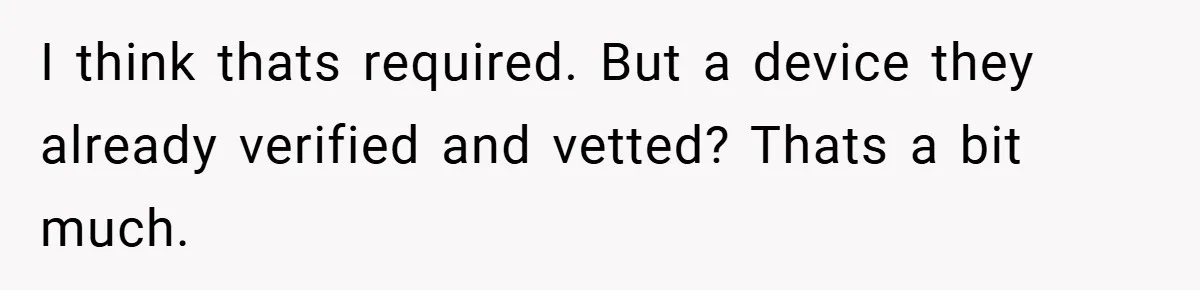 I think thats required. But a device they already verified and vetted? Thats a bit much.