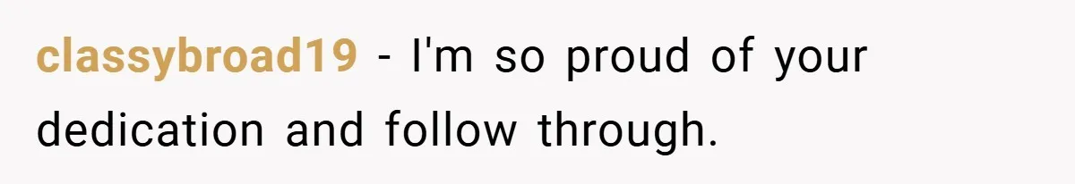 classybroad19 − I'm so proud of your dedication and follow through.