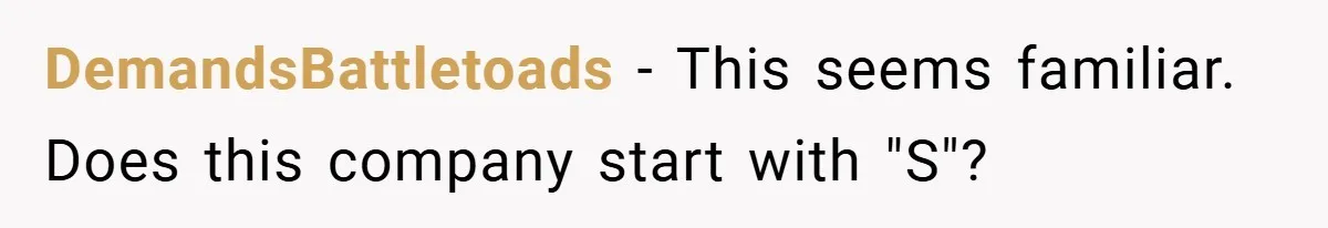 DemandsBattletoads − This seems familiar. Does this company start with "S"?