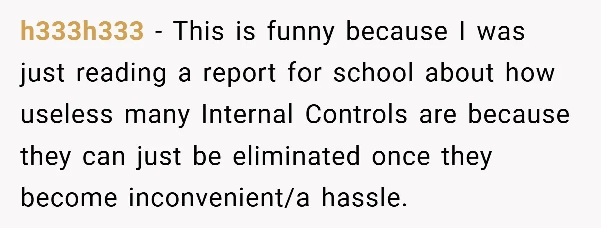 h333h333 − This is funny because I was just reading a report for school about how useless many Internal Controls are because they can just be eliminated once they become...
