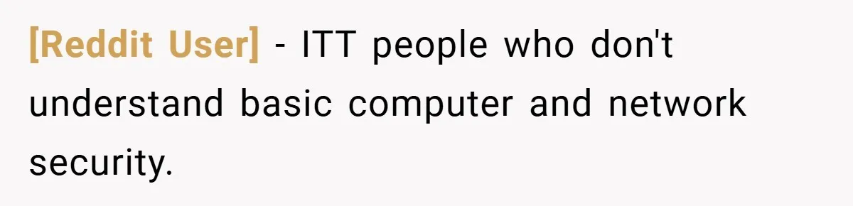 [Reddit User] − ITT people who don't understand basic computer and network security.