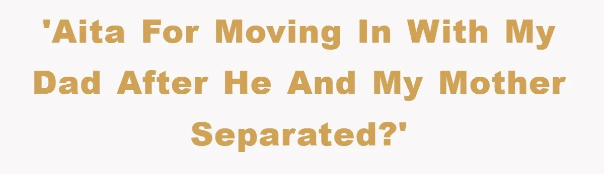 'AITA for moving in with my dad after he and my mother separated?'