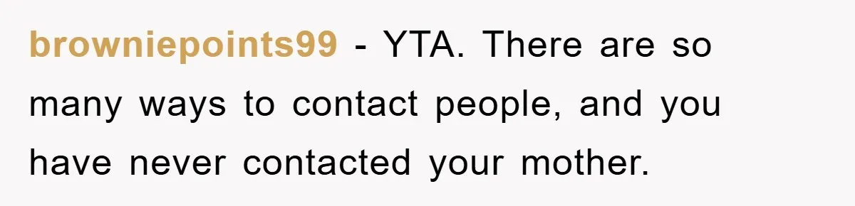browniepoints99 − YTA. There are so many ways to contact people, and you have never contacted your mother.