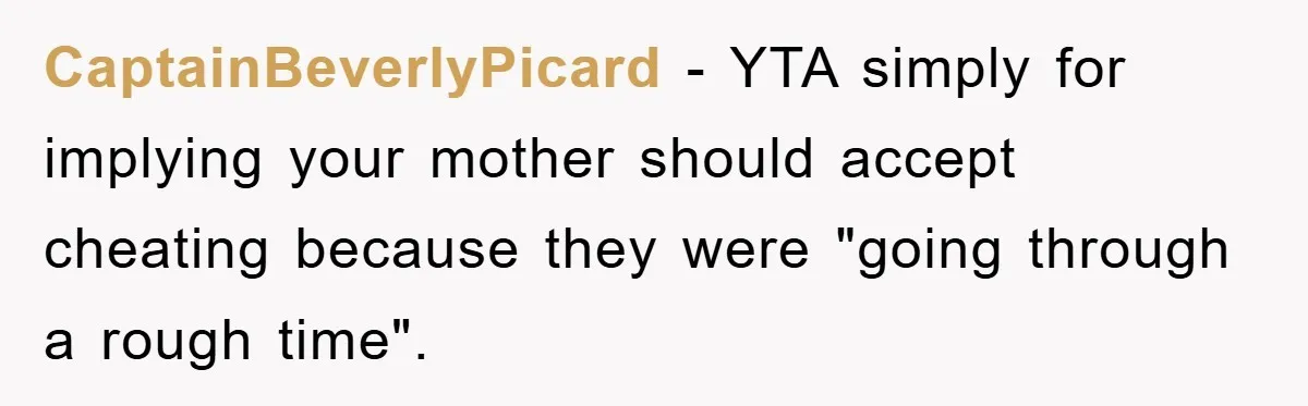 CaptainBeverlyPicard − YTA simply for implying your mother should accept cheating because they were "going through a rough time".