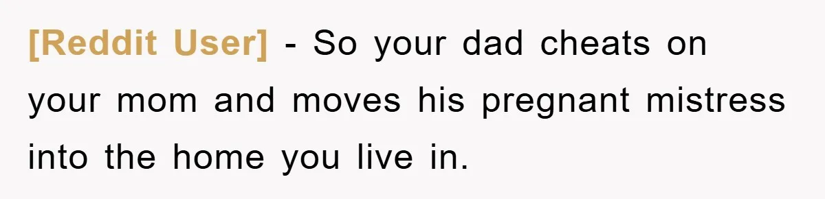 [Reddit User] − So your dad cheats on your mom and moves his pregnant mistress into the home you live in.