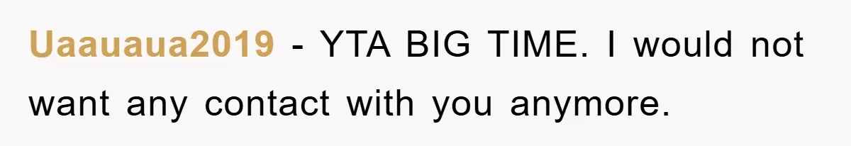 Uaauaua2019 − YTA BIG TIME. I would not want any contact with you anymore.