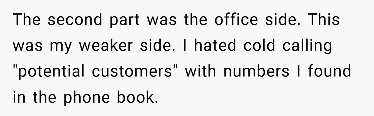 The second part was the office side. This was my weaker side. I hated cold calling "potential customers" with numbers I found in the phone book.