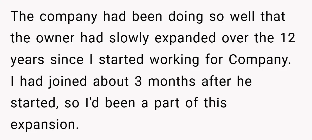 The company had been doing so well that the owner had slowly expanded over the 12 years since I started working for Company. I had joined about 3 months after...