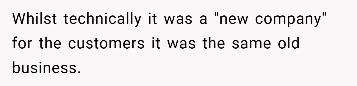 Whilst technically it was a "new company" for the customers it was the same old business.