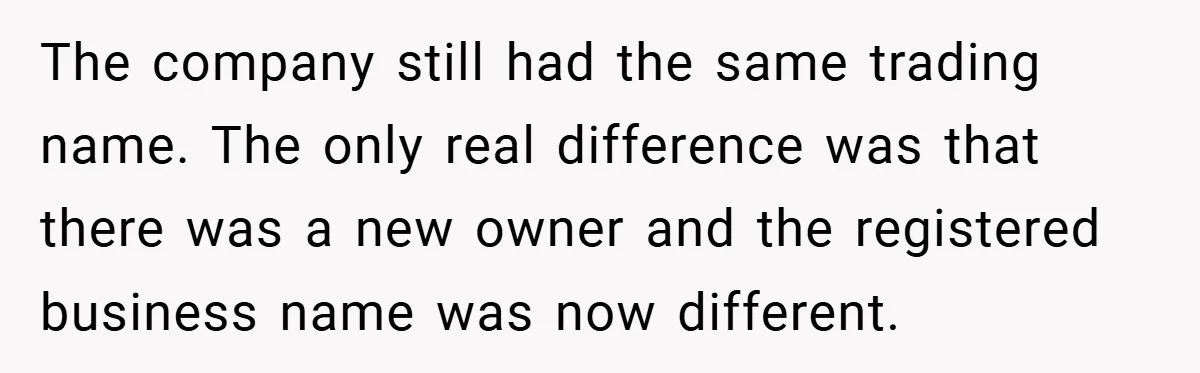 The company still had the same trading name. The only real difference was that there was a new owner and the registered business name was now different.