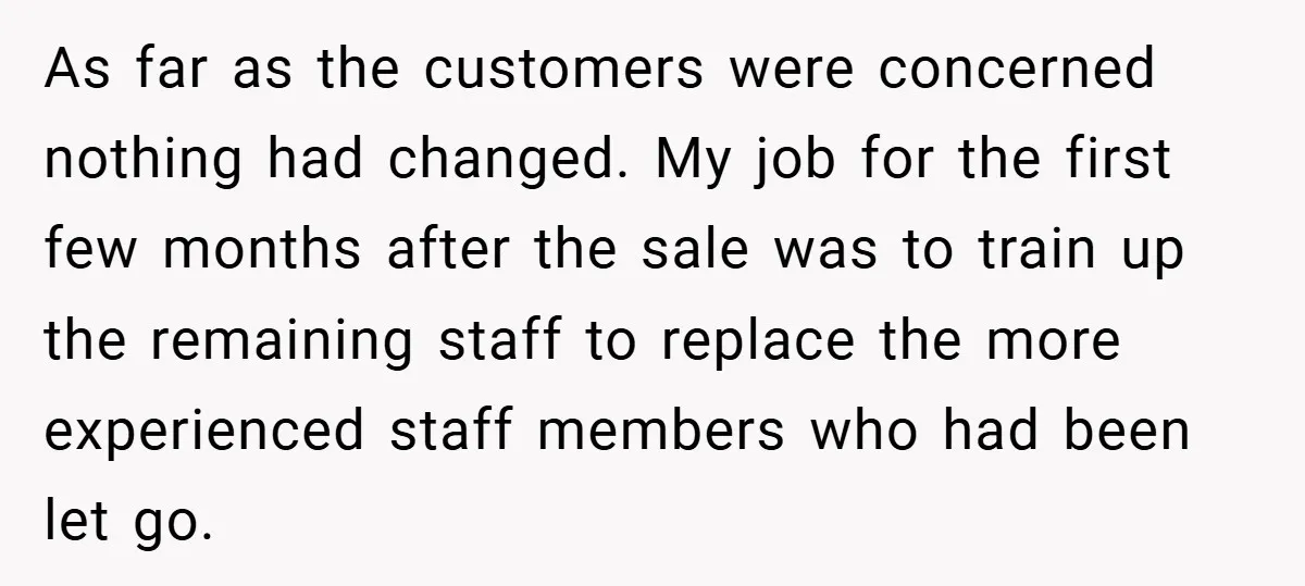 As far as the customers were concerned nothing had changed. My job for the first few months after the sale was to train up the remaining staff to replace the...