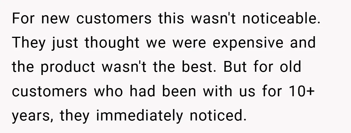 For new customers this wasn't noticeable. They just thought we were expensive and the product wasn't the best. But for old customers who had been with us for 10+ years,...